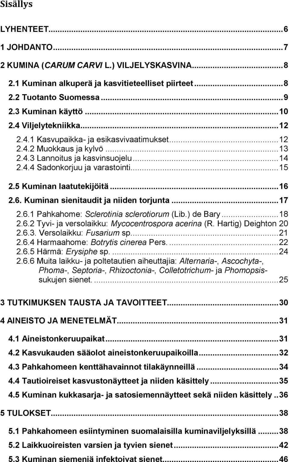 5 Kuminan laatutekijöitä... 16 2.6. Kuminan sienitaudit ja niiden torjunta... 17 2.6.1 Pahkahome: Sclerotinia sclerotiorum (Lib.) de Bary... 18 2.6.2 Tyvi- ja versolaikku: Mycocentrospora acerina (R.