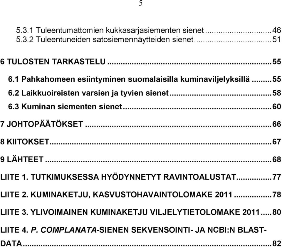 .. 60 7 JOHTOPÄÄTÖKSET... 66 8 KIITOKSET... 67 9 LÄHTEET... 68 LIITE 1. TUTKIMUKSESSA HYÖDYNNETYT RAVINTOALUSTAT... 77 LIITE 2.