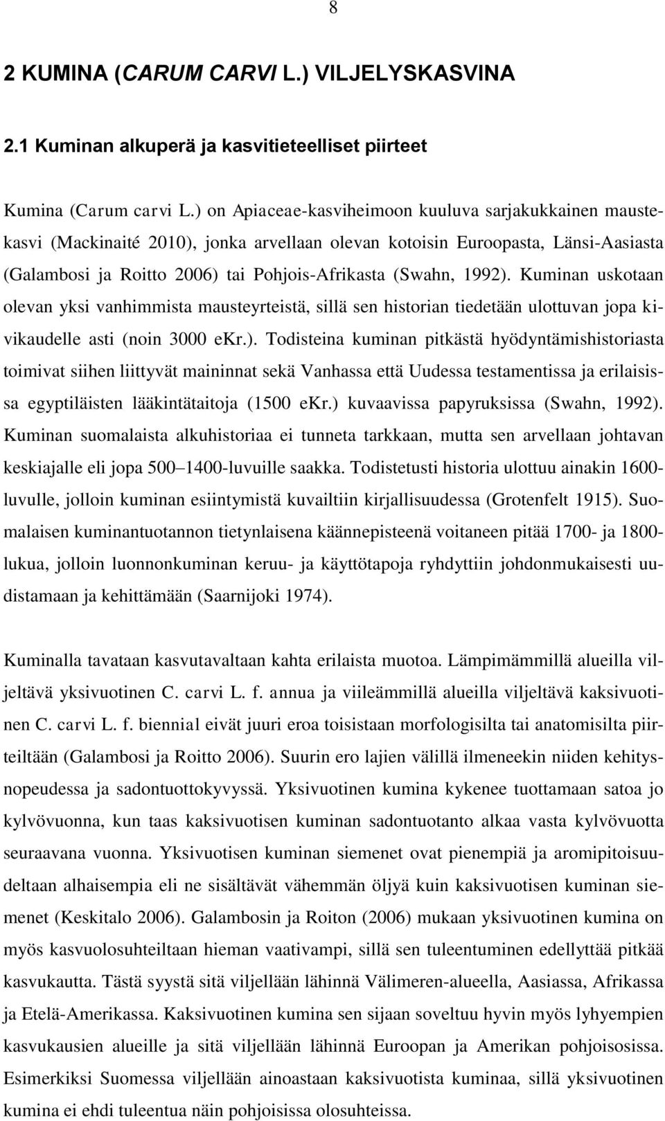 1992). Kuminan uskotaan olevan yksi vanhimmista mausteyrteistä, sillä sen historian tiedetään ulottuvan jopa kivikaudelle asti (noin 3000 ekr.). Todisteina kuminan pitkästä hyödyntämishistoriasta toimivat siihen liittyvät maininnat sekä Vanhassa että Uudessa testamentissa ja erilaisissa egyptiläisten lääkintätaitoja (1500 ekr.