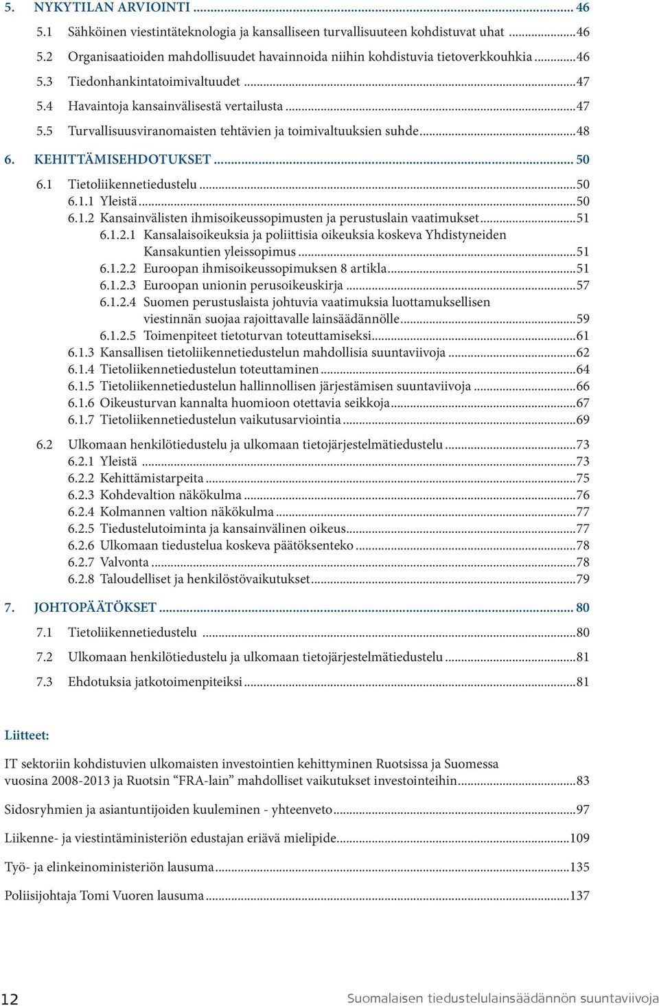 1 Tietoliikennetiedustelu...50 6.1.1 Yleistä...50 6.1.2 Kansainvälisten ihmisoikeussopimusten ja perustuslain vaatimukset...51 6.1.2.1 Kansalaisoikeuksia ja poliittisia oikeuksia koskeva Yhdistyneiden Kansakuntien yleissopimus.