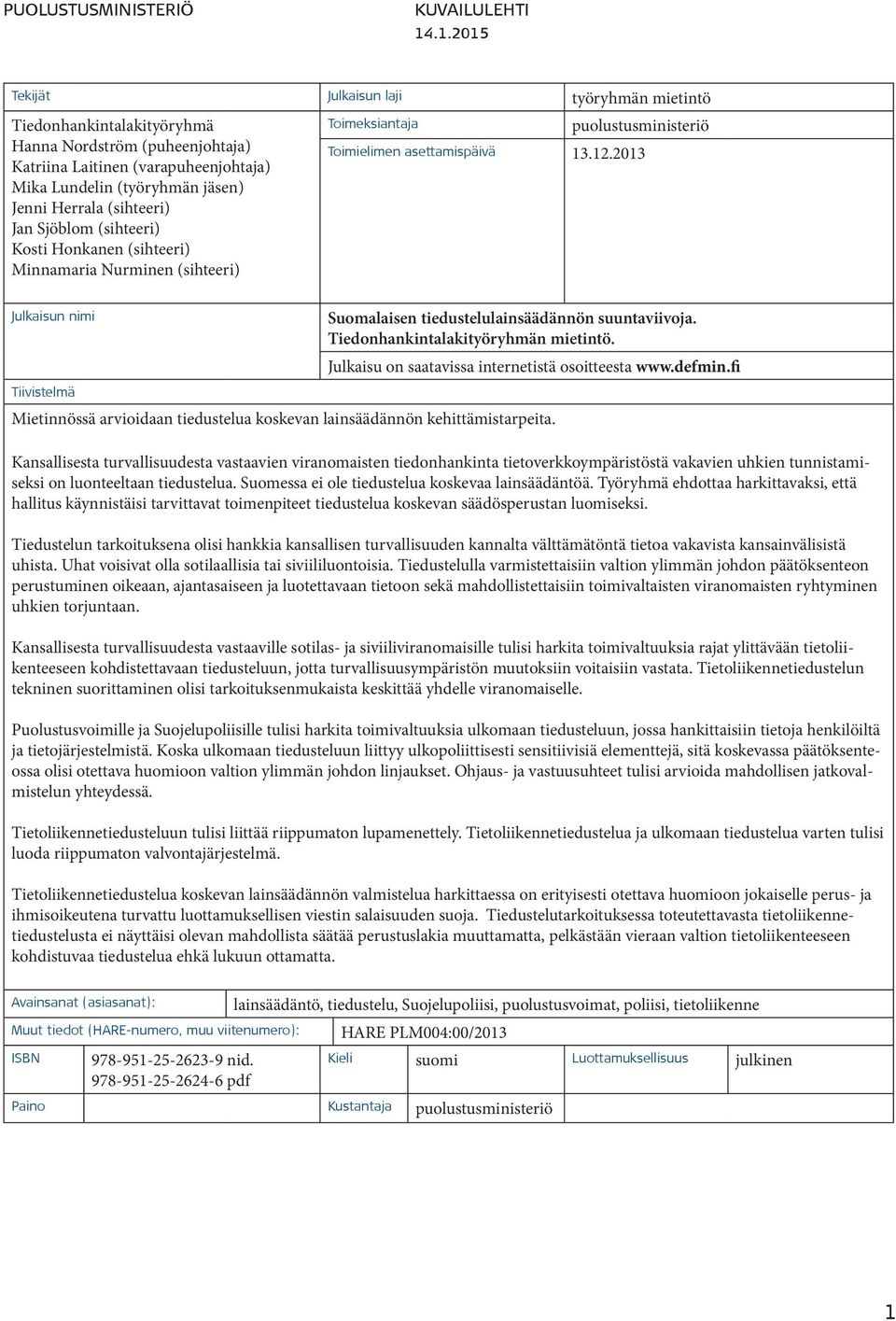 (sihteeri) Jan Sjöblom (sihteeri) Kosti Honkanen (sihteeri) Minnamaria Nurminen (sihteeri) Toimeksiantaja puolustusministeriö Toimielimen asettamispäivä 13.12.