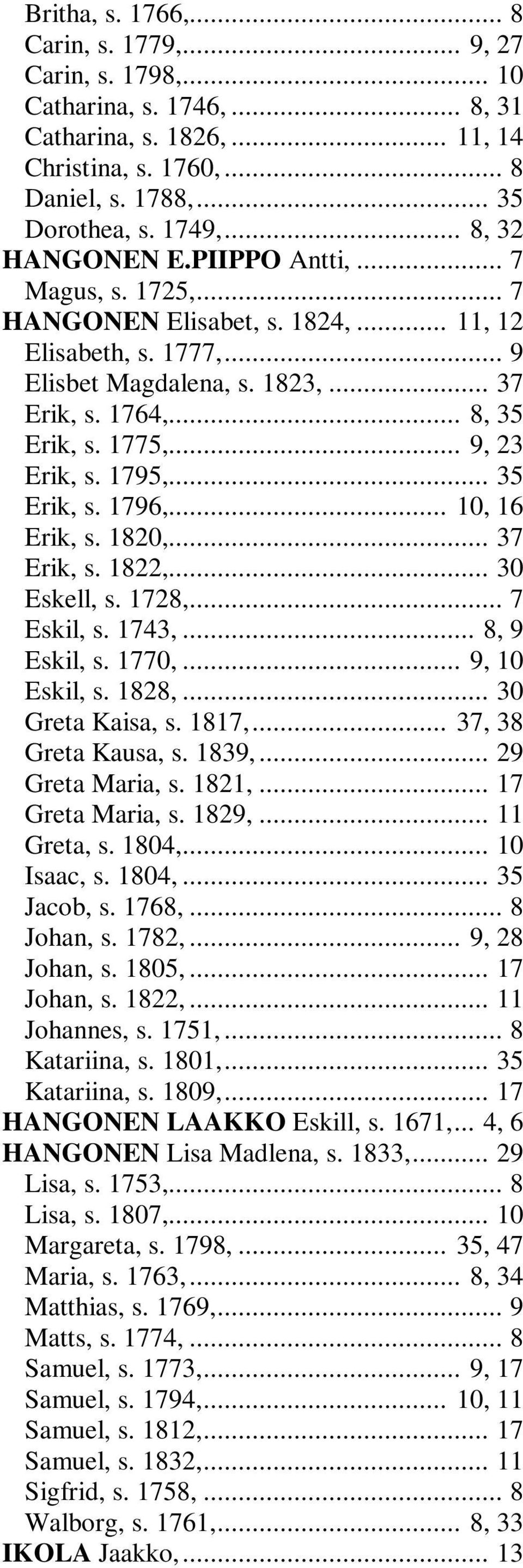 .. 9, 23 Erik, s. 1795,... 35 Erik, s. 1796,... 10, 16 Erik, s. 1820,... 37 Erik, s. 1822,... 30 Eskell, s. 1728,... 7 Eskil, s. 1743,... 8, 9 Eskil, s. 1770,... 9, 10 Eskil, s. 1828,.