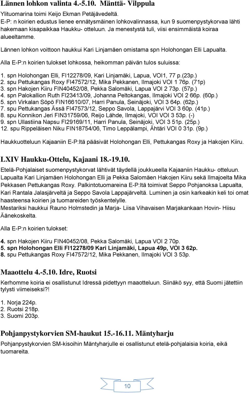 Lännen lohkon voittoon haukkui Kari Linjamäen omistama spn Holohongan Elli Lapualta. Alla E-P:n koirien tulokset lohkossa, heikomman päivän tulos suluissa: 1.