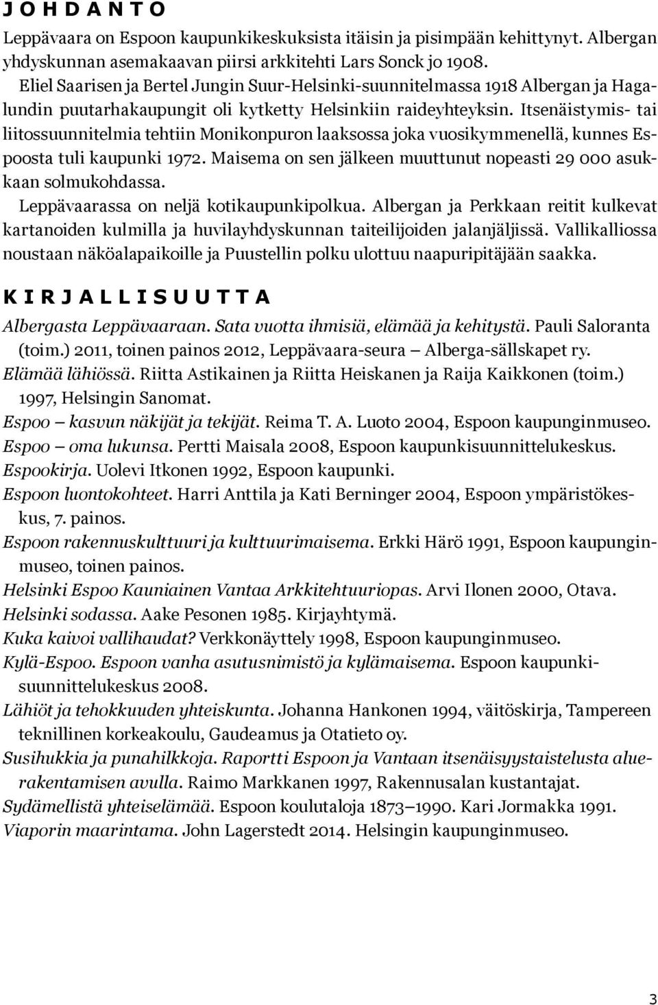 Itsenäistymis- tai liitossuunnitelmia tehtiin Monikonpuron laaksossa joka vuosikymmenellä, kunnes Espoosta tuli kaupunki 1972. Maisema on sen jälkeen muuttunut nopeasti 29 000 asukkaan solmukohdassa.