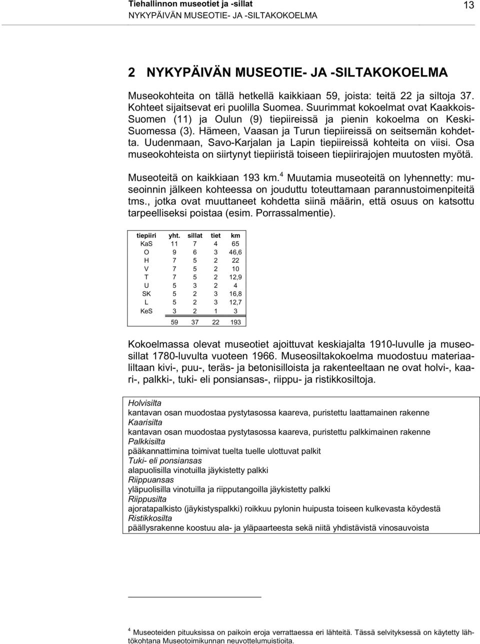 Hämeen, Vaasan ja Turun tiepiireissä on seitsemän kohdetta. Uudenmaan, Savo-Karjalan ja Lapin tiepiireissä kohteita on viisi.