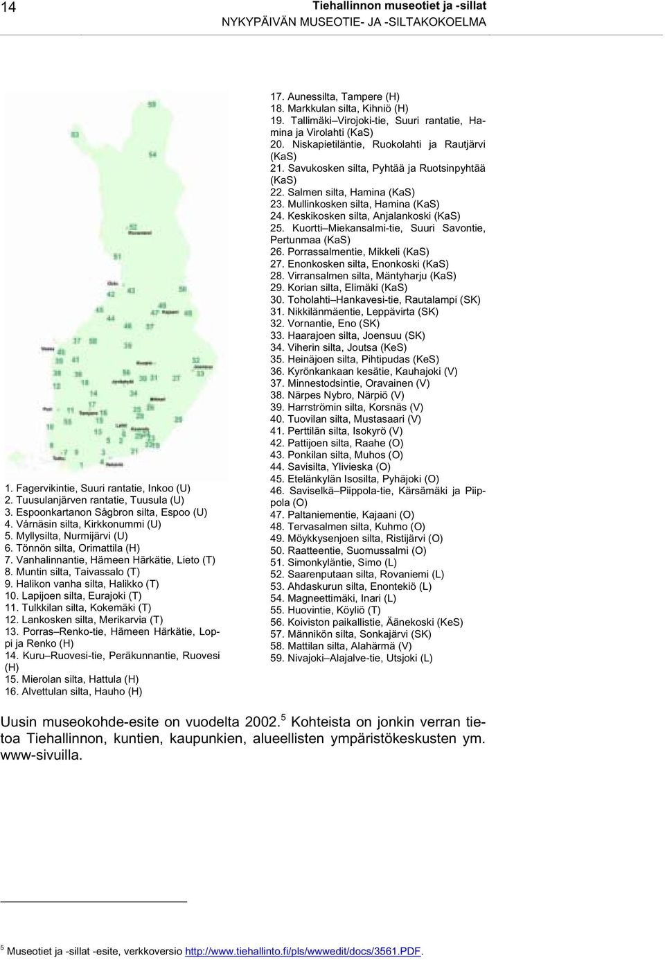 Muntin silta, Taivassalo (T) 9. Halikon vanha silta, Halikko (T) 10. Lapijoen silta, Eurajoki (T) 11. Tulkkilan silta, Kokemäki (T) 12. Lankosken silta, Merikarvia (T) 13.