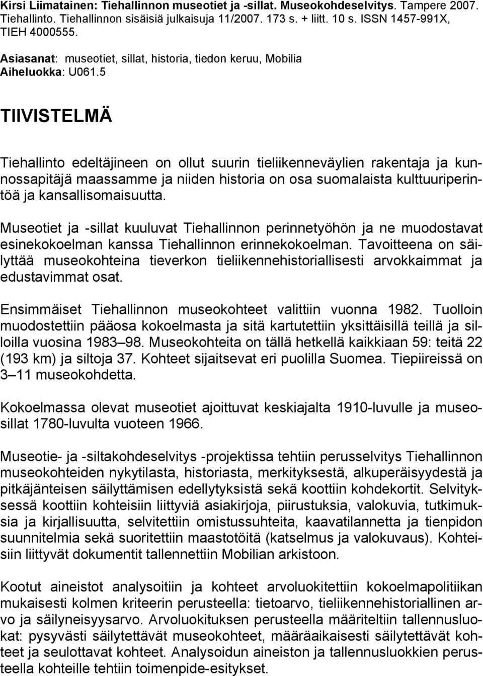 5 TIIVISTELMÄ Tiehallinto edeltäjineen on ollut suurin tieliikenneväylien rakentaja ja kunnossapitäjä maassamme ja niiden historia on osa suomalaista kulttuuriperintöä ja kansallisomaisuutta.