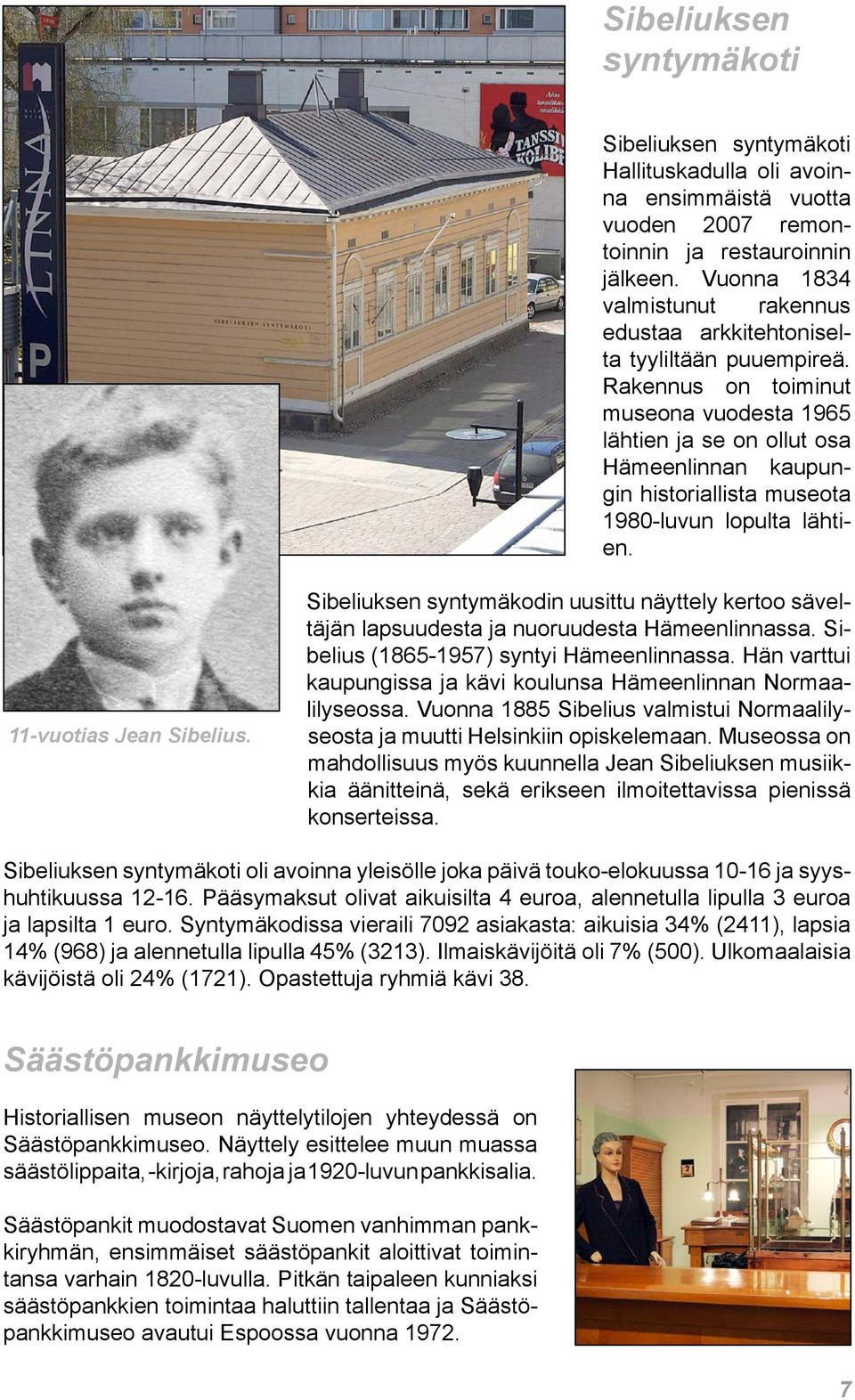 Rakennus on toiminut museona vuodesta 1965 lähtien ja se on ollut osa Hämeenlinnan kaupungin historiallista museota 1980-luvun lopulta lähtien. 11-vuotias Jean Sibelius.