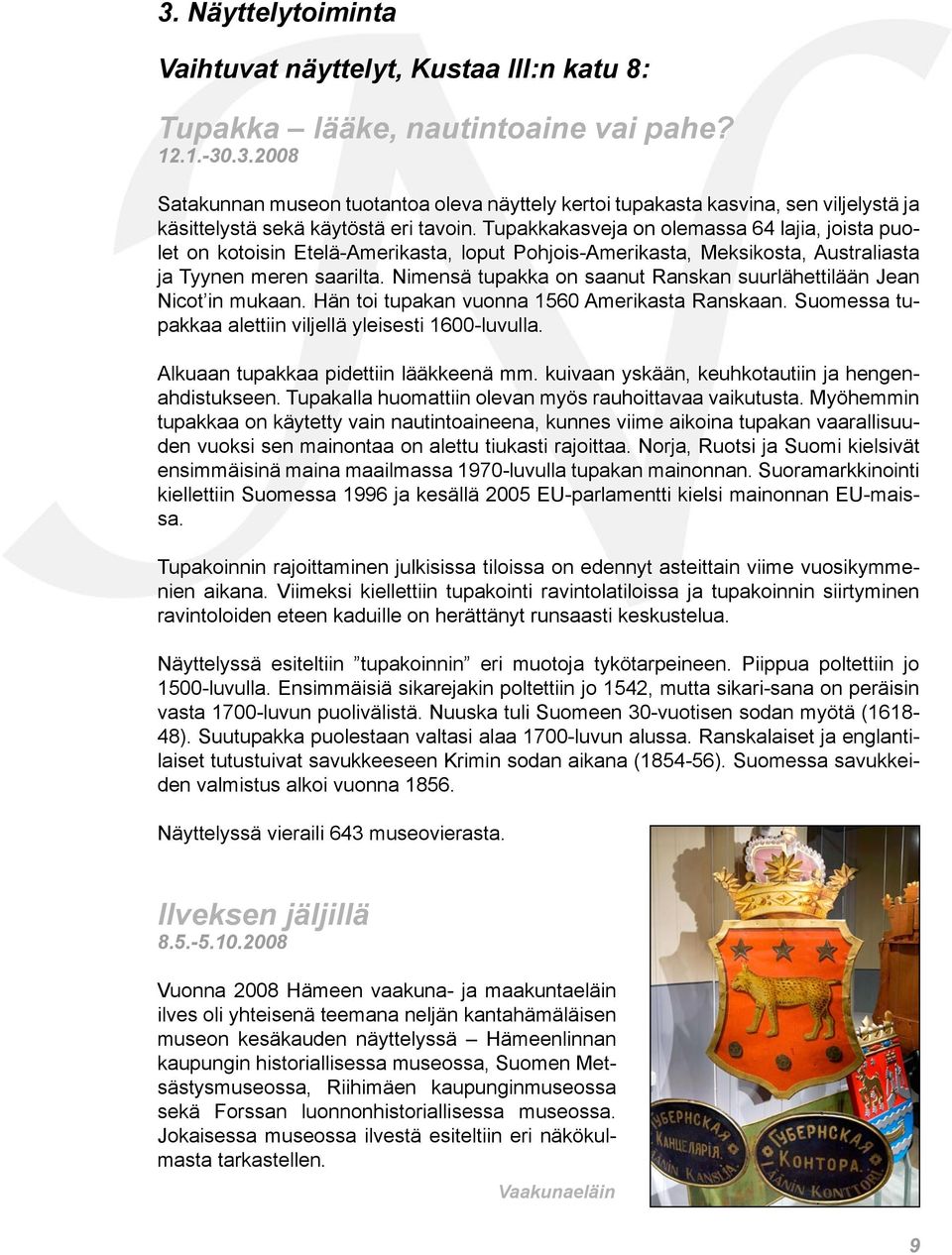 Nimensä tupakka on saanut Ranskan suurlähettilään Jean Nicot in mukaan. Hän toi tupakan vuonna 1560 Amerikasta Ranskaan. Suomessa tupakkaa alettiin viljellä yleisesti 1600-luvulla.