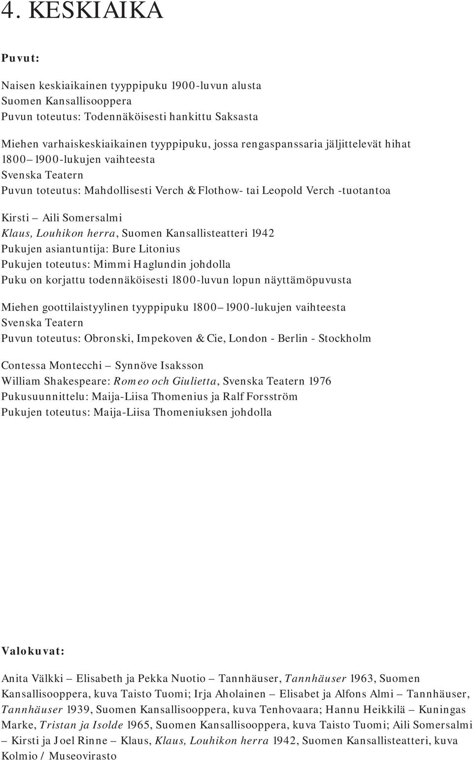 herra, Suomen Kansallisteatteri 1942 Pukujen asiantuntija: Bure Litonius Pukujen toteutus: Mimmi Haglundin johdolla Puku on korjattu todennäköisesti 1800-luvun lopun näyttämöpuvusta Miehen