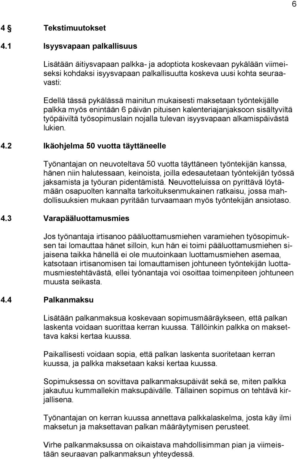 mainitun mukaisesti maksetaan työntekijälle palkka myös enintään 6 päivän pituisen kalenteriajanjaksoon sisältyviltä työpäiviltä työsopimuslain nojalla tulevan isyysvapaan alkamispäivästä lukien. 4.