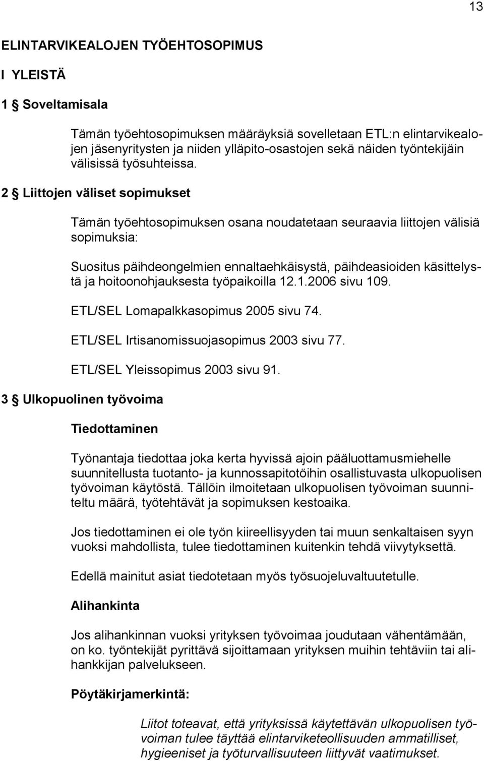2 Liittojen väliset sopimukset Tämän työehtosopimuksen osana noudatetaan seuraavia liittojen välisiä sopimuksia: Suositus päihdeongelmien ennaltaehkäisystä, päihdeasioiden käsittelystä ja