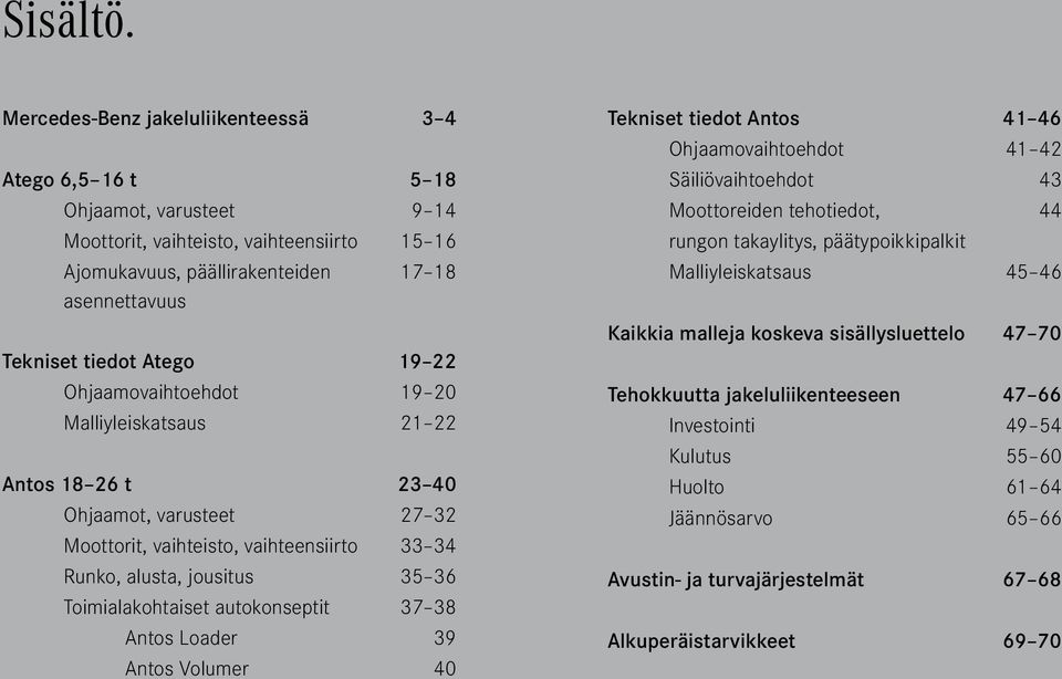 19 22 Ohjaamovaihtoehdot 19 20 Malliyleiskatsaus 21 22 Antos 18 26 t 23 40 Ohjaamot, varusteet 27 32 Moottorit, vaihteisto, vaihteensiirto 33 34 Runko, alusta, jousitus 35 36 Toimialakohtaiset