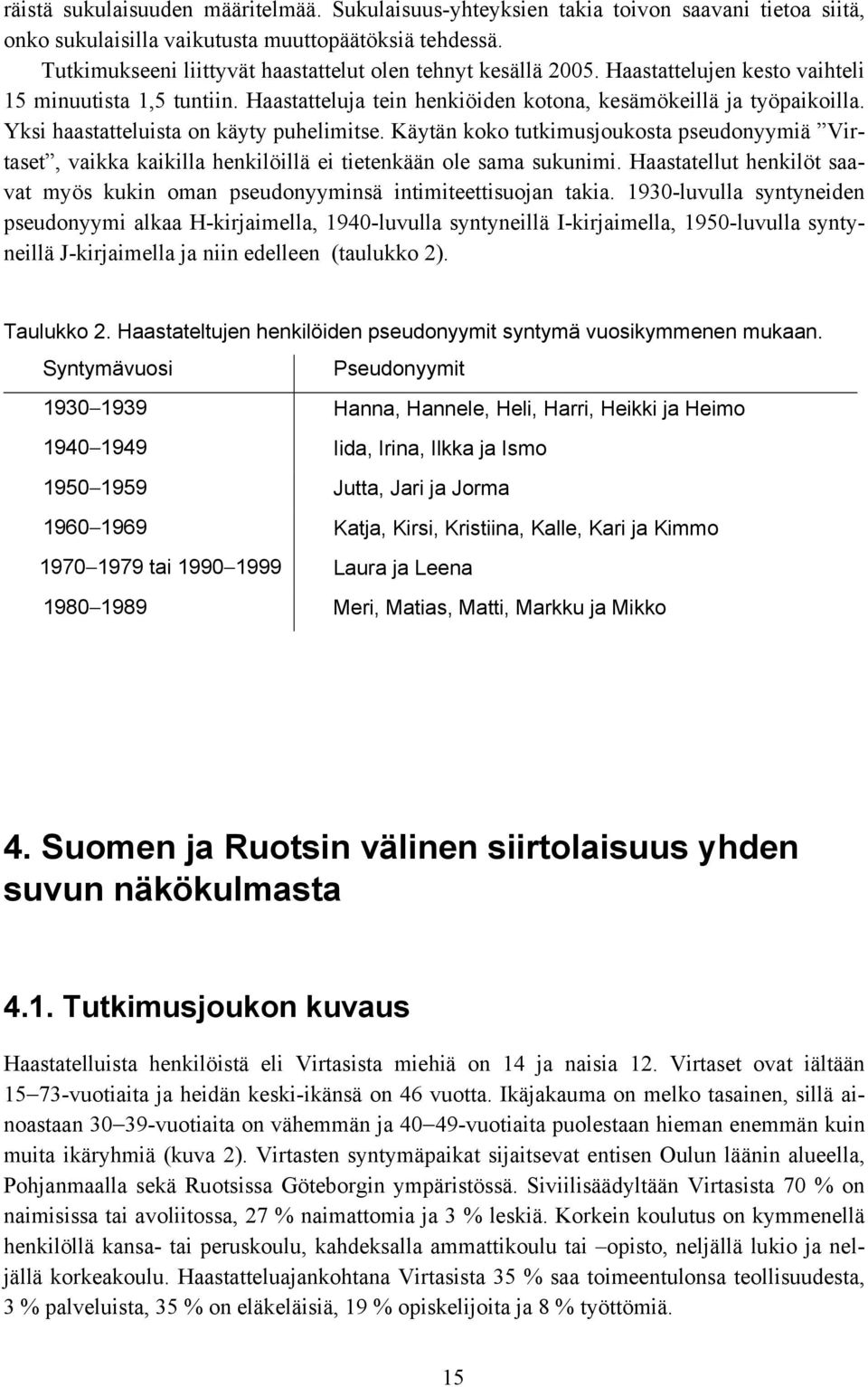 Yksi haastatteluista on käyty puhelimitse. Käytän koko tutkimusjoukosta pseudonyymiä Virtaset, vaikka kaikilla henkilöillä ei tietenkään ole sama sukunimi.