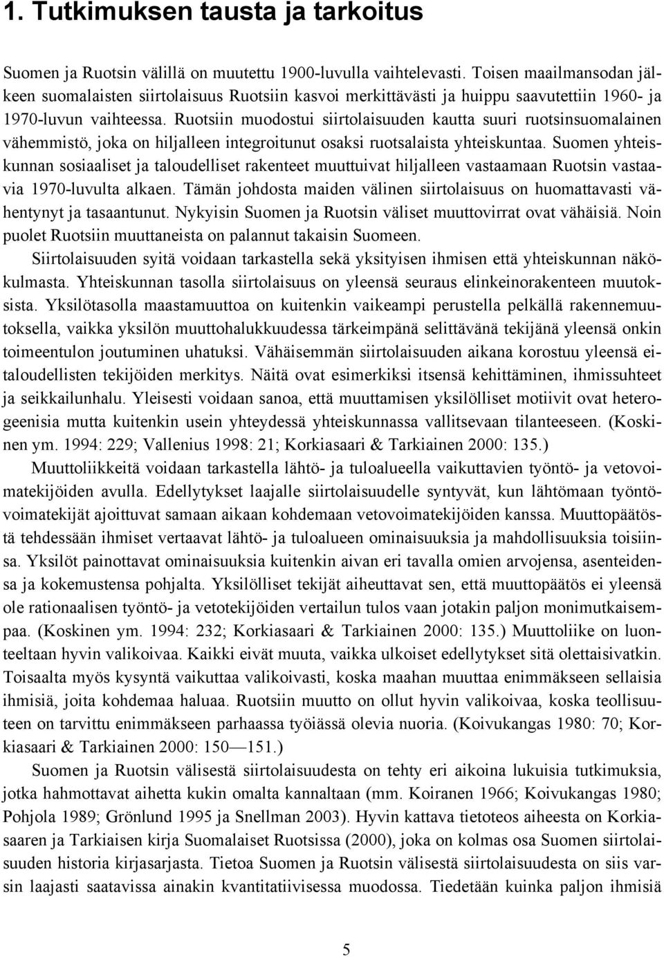 Ruotsiin muodostui siirtolaisuuden kautta suuri ruotsinsuomalainen vähemmistö, joka on hiljalleen integroitunut osaksi ruotsalaista yhteiskuntaa.