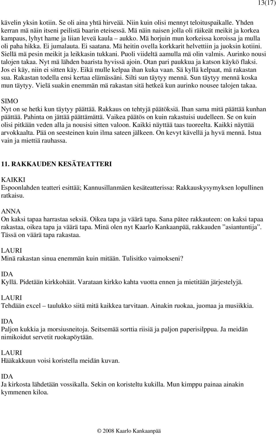 Mä heitin ovella korkkarit helvettiin ja juoksin kotiini. Siellä mä pesin meikit ja leikkasin tukkani. Puoli viideltä aamulla mä olin valmis. Aurinko nousi talojen takaa.