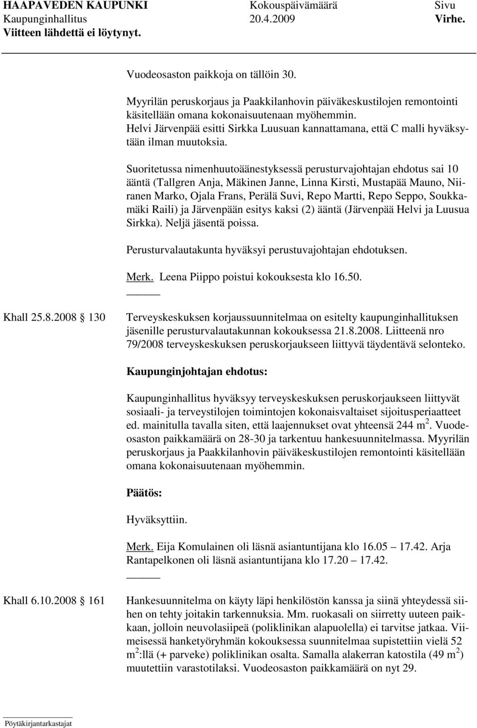 Suoritetussa nimenhuutoäänestyksessä perusturvajohtajan ehdotus sai 10 ääntä (Tallgren Anja, Mäkinen Janne, Linna Kirsti, Mustapää Mauno, Niiranen Marko, Ojala Frans, Perälä Suvi, Repo Martti, Repo
