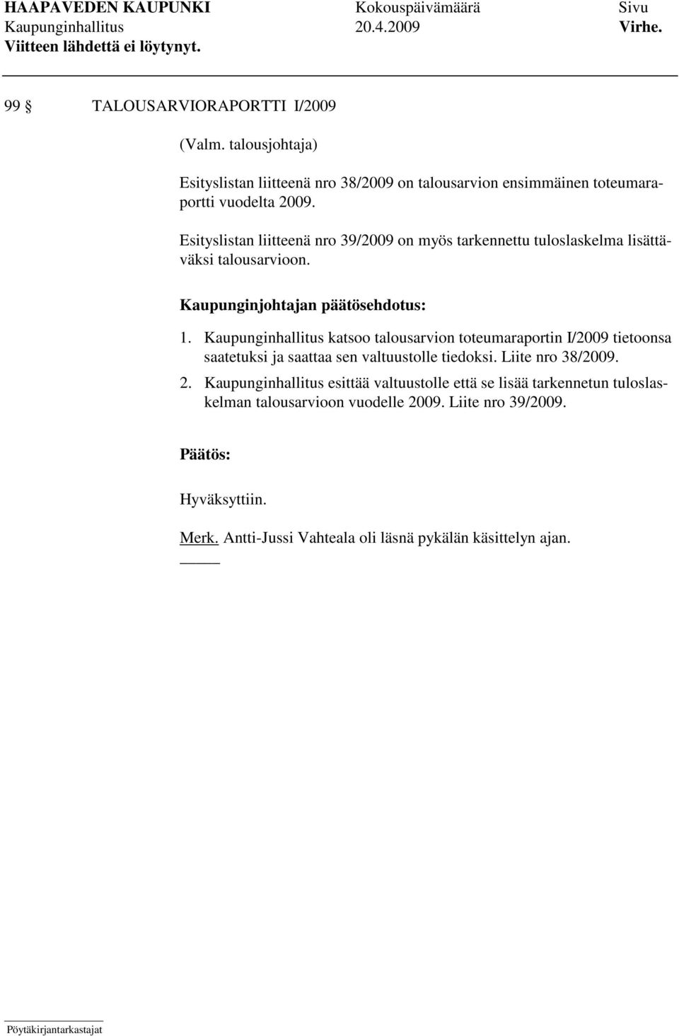 Kaupunginhallitus katsoo talousarvion toteumaraportin I/2009 tietoonsa saatetuksi ja saattaa sen valtuustolle tiedoksi. Liite nro 38/2009. 2.