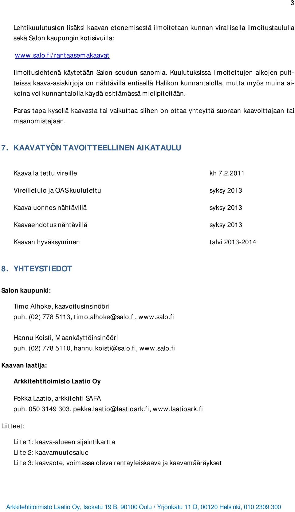 Kuulutuksissa ilmoitettujen aikojen puitteissa kaava-asiakirjoja on nähtävillä entisellä Halikon kunnantalolla, mutta myös muina aikoina voi kunnantalolla käydä esittämässä mielipiteitään.