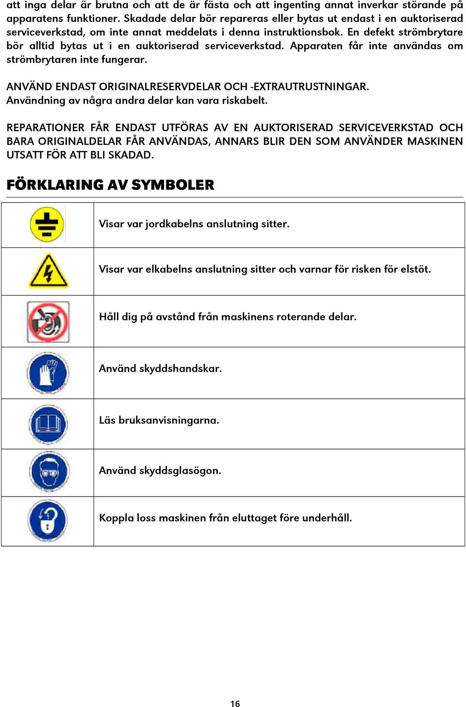 En defekt strömbrytare bör alltid bytas ut i en auktoriserad serviceverkstad. Apparaten får inte användas om strömbrytaren inte fungerar. ANVÄND ENDAST ORIGINALRESERVDELAR OCH -EXTRAUTRUSTNINGAR.