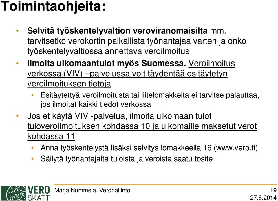 Veroilmoitus verkossa (VIV) palvelussa voit täydentää esitäytetyn veroilmoituksen tietoja Esitäytettyä veroilmoitusta tai liitelomakkeita ei tarvitse palauttaa,