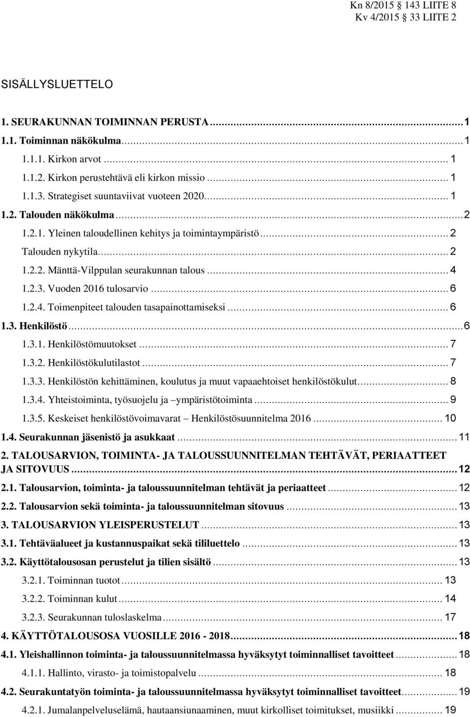 .. 4 1.2.3. Vuoden 2016 tulosarvio... 6 1.2.4. Toimenpiteet talouden tasapainottamiseksi... 6 1.3. Henkilöstö... 6 1.3.1. Henkilöstömuutokset... 7 1.3.2. Henkilöstökulutilastot... 7 1.3.3. Henkilöstön kehittäminen, koulutus ja muut vapaaehtoiset henkilöstökulut.