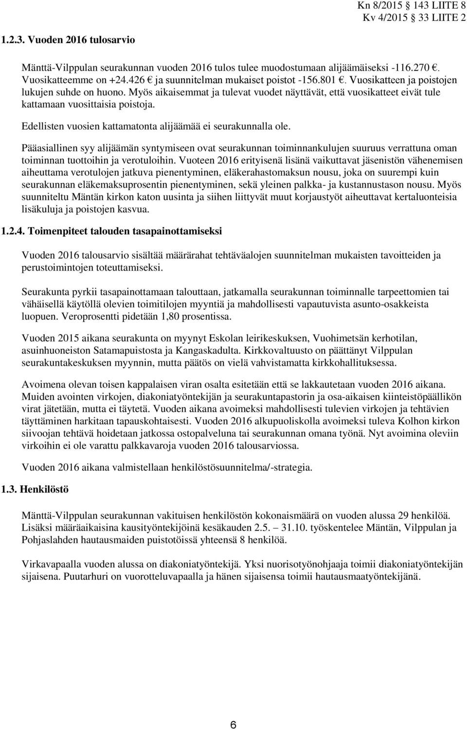 Edellisten vuosien kattamatonta alijäämää ei seurakunnalla ole. Pääasiallinen syy alijäämän syntymiseen ovat seurakunnan toiminnankulujen suuruus verrattuna oman toiminnan tuottoihin ja verotuloihin.