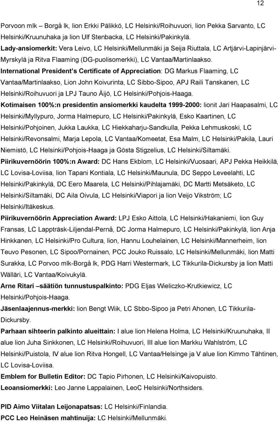 International President s Certificate of Appreciation: DG Markus Flaaming, LC Vantaa/Martinlaakso, Lion John Koivurinta, LC Sibbo-Sipoo, APJ Raili Tanskanen, LC Helsinki/Roihuvuori ja LPJ Tauno Äijö,