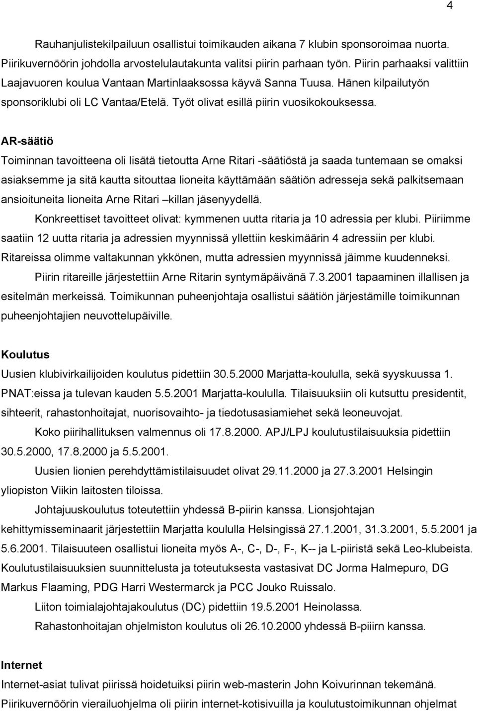 AR-säätiö Toiminnan tavoitteena oli lisätä tietoutta Arne Ritari -säätiöstä ja saada tuntemaan se omaksi asiaksemme ja sitä kautta sitouttaa lioneita käyttämään säätiön adresseja sekä palkitsemaan