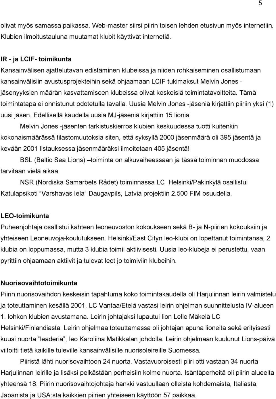 jäsenyyksien määrän kasvattamiseen klubeissa olivat keskeisiä toimintatavoitteita. Tämä toimintatapa ei onnistunut odotetulla tavalla.