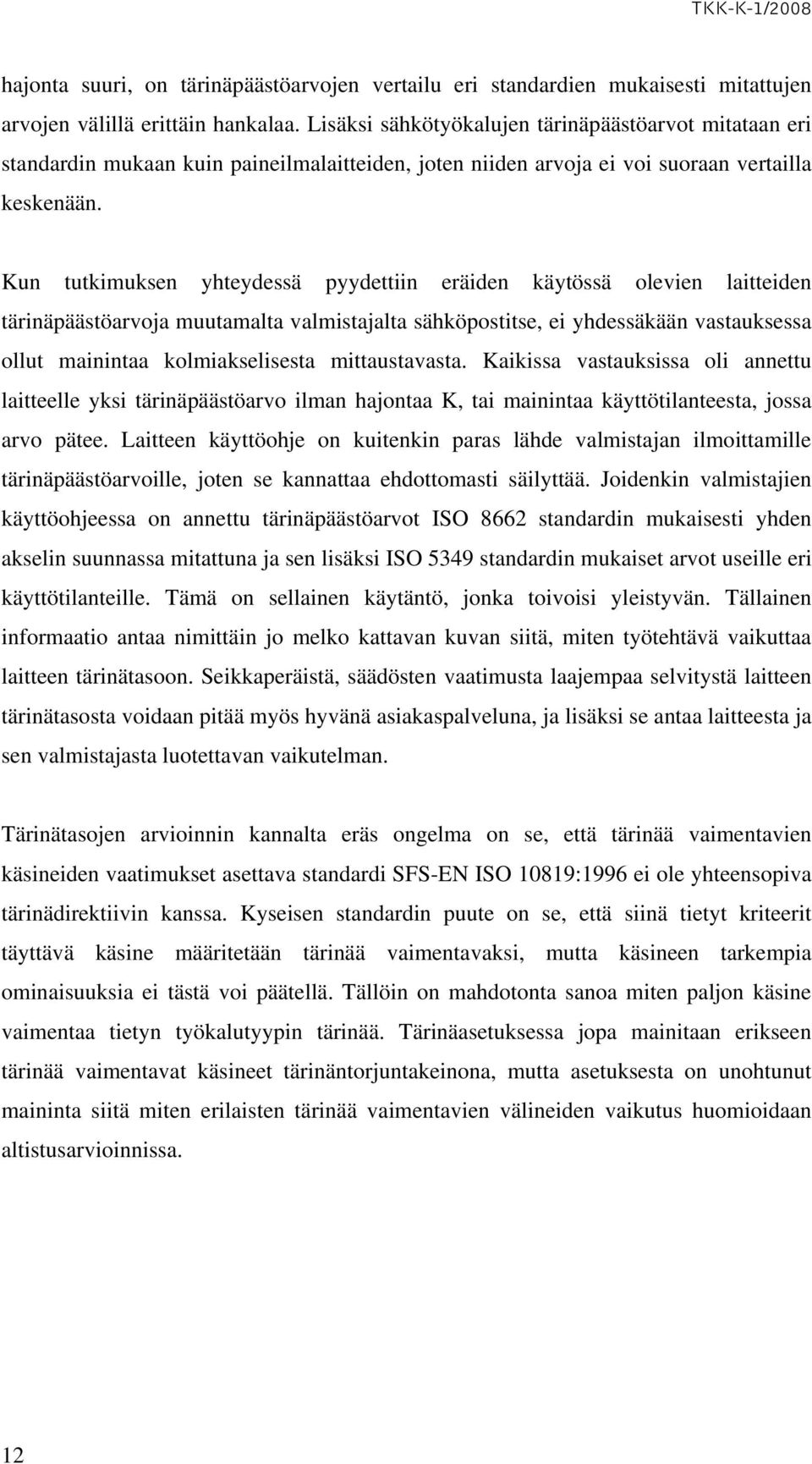 Kun tutkimuksen yhteydessä pyydettiin eräiden käytössä olevien laitteiden tärinäpäästöarvoja muutamalta valmistajalta sähköpostitse, ei yhdessäkään vastauksessa ollut mainintaa kolmiakselisesta