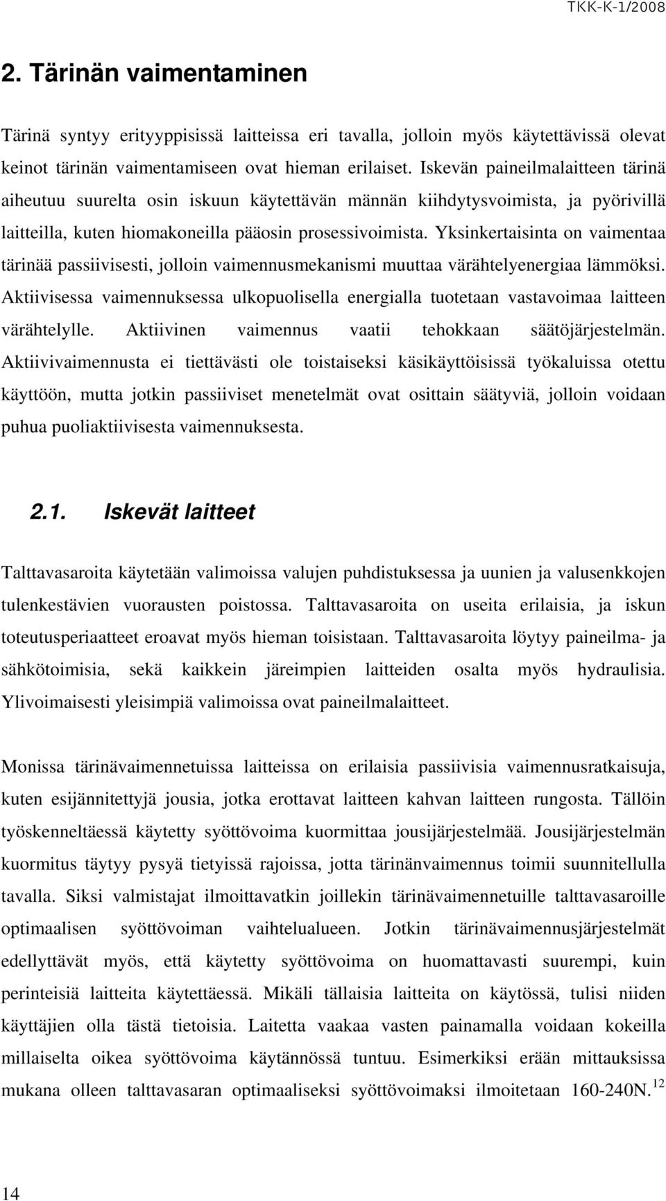 Yksinkertaisinta on vaimentaa tärinää passiivisesti, jolloin vaimennusmekanismi muuttaa värähtelyenergiaa lämmöksi.