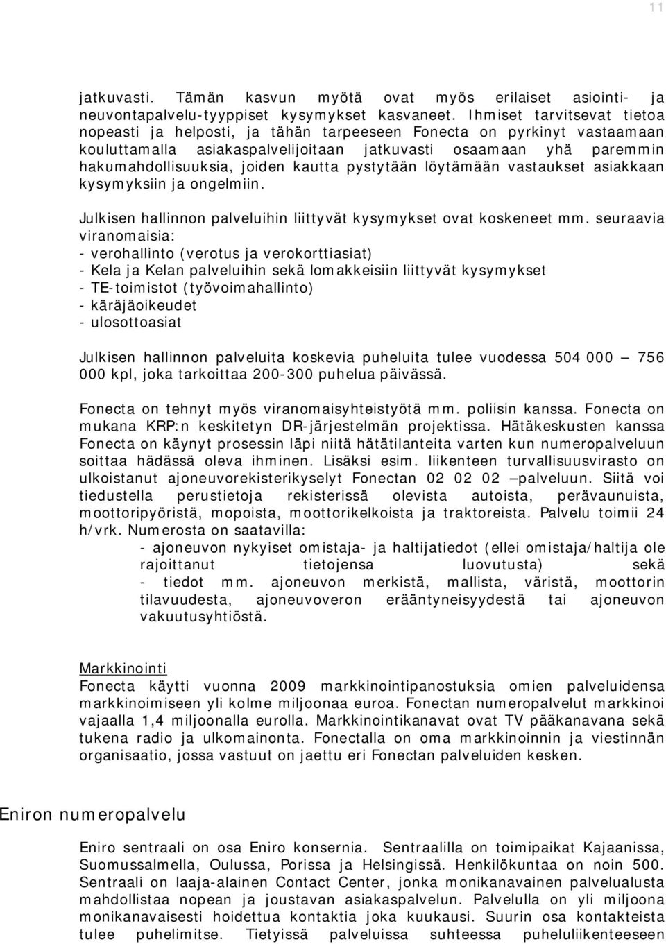 kautta pystytään löytämään vastaukset asiakkaan kysymyksiin ja ongelmiin. Julkisen hallinnon palveluihin liittyvät kysymykset ovat koskeneet mm.