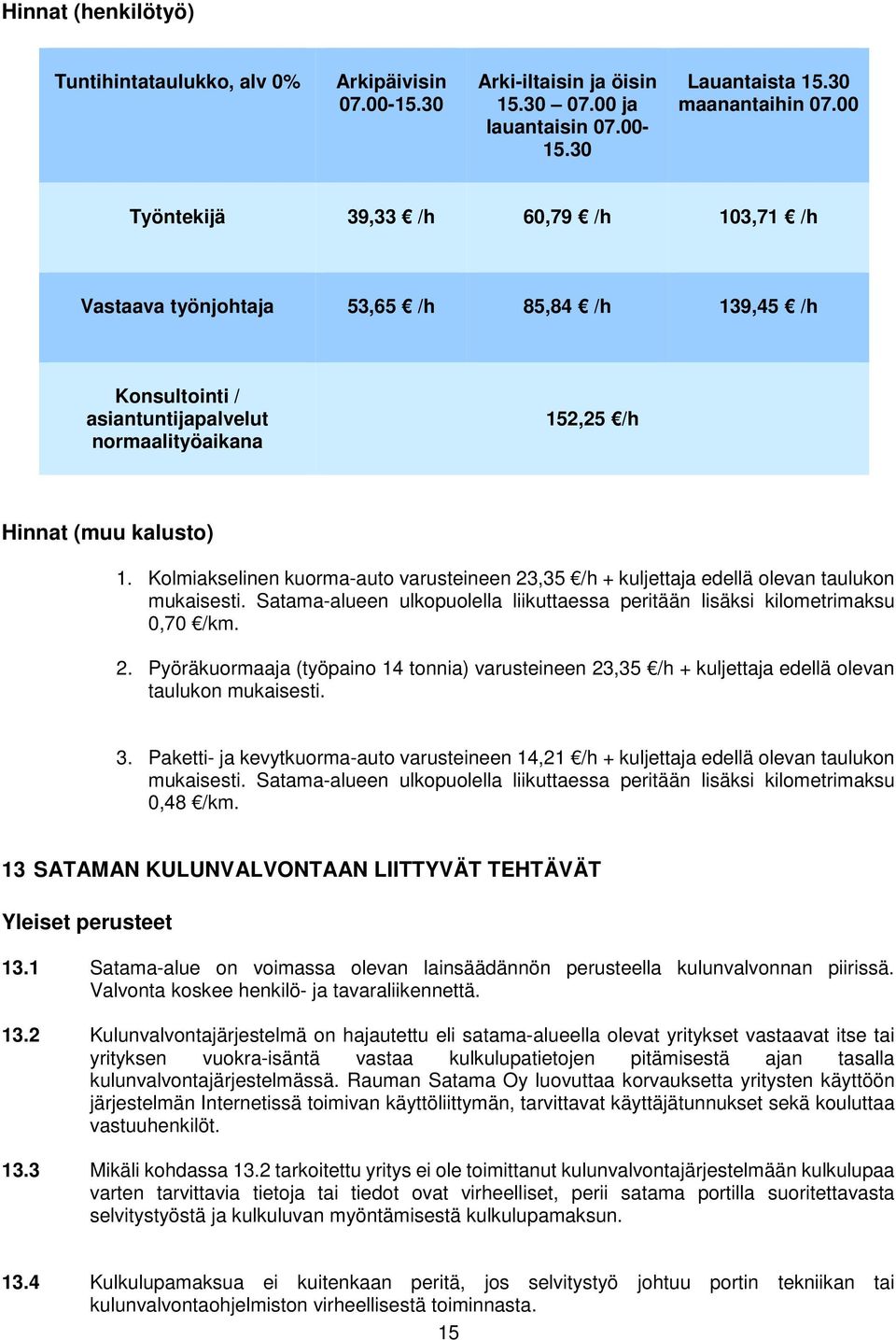 Kolmiakselinen kuorma-auto varusteineen 23,35 /h + kuljettaja edellä olevan taulukon mukaisesti. Satama-alueen ulkopuolella liikuttaessa peritään lisäksi kilometrimaksu 0,70 /km. 2. Pyöräkuormaaja (työpaino 14 tonnia) varusteineen 23,35 /h + kuljettaja edellä olevan taulukon mukaisesti.