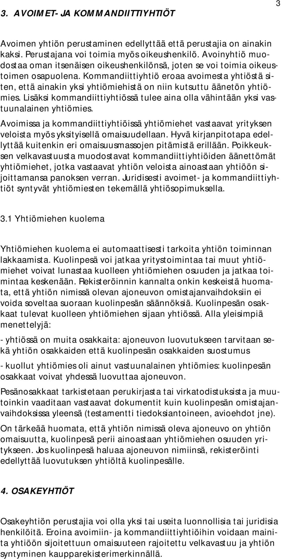 Kommandiittiyhtiö eroaa avoimesta yhtiöstä siten, että ainakin yksi yhtiömiehistä on niin kutsuttu äänetön yhtiömies.