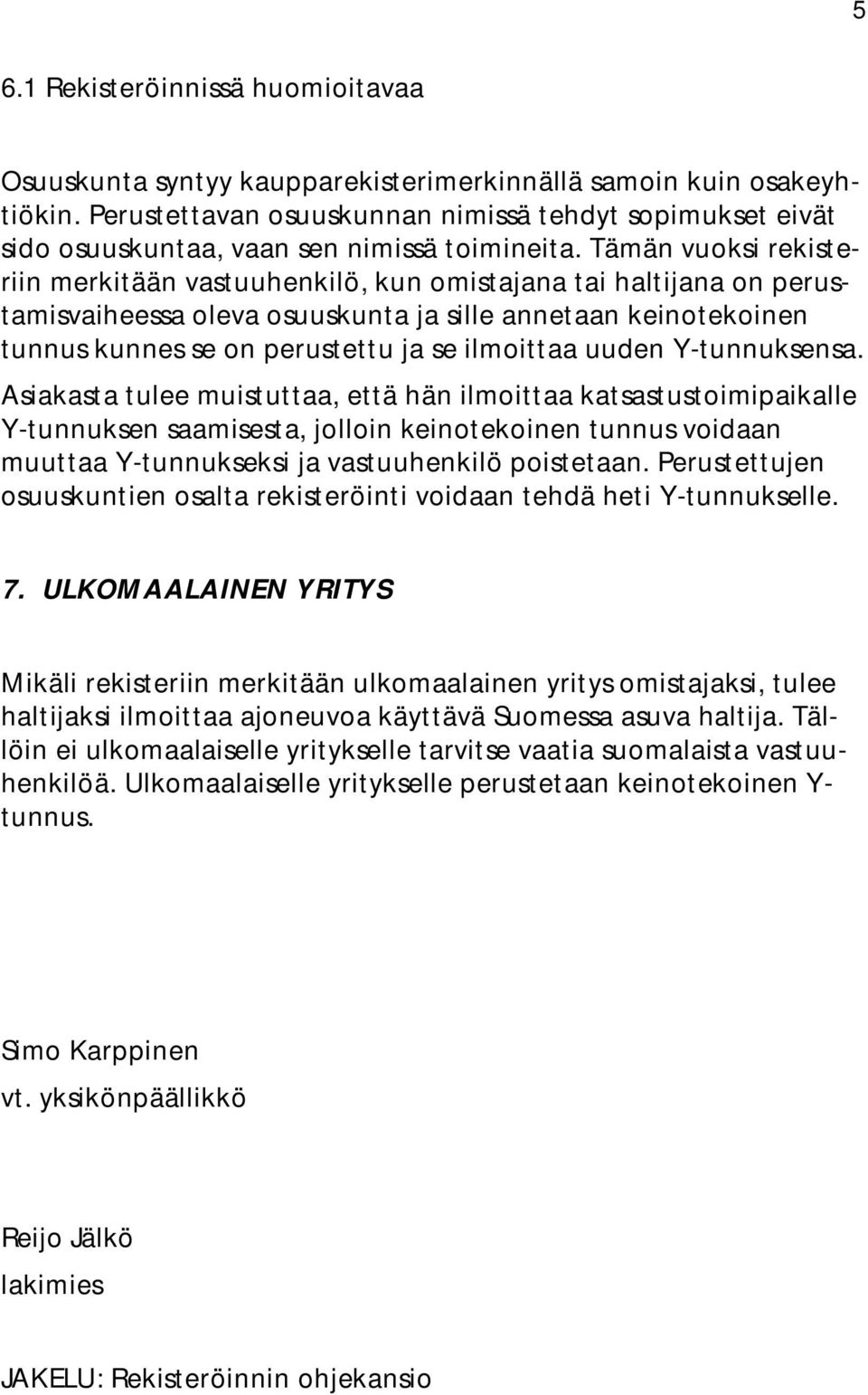 Tämän vuoksi rekisteriin merkitään vastuuhenkilö, kun omistajana tai haltijana on perustamisvaiheessa oleva osuuskunta ja sille annetaan keinotekoinen tunnus kunnes se on perustettu ja se ilmoittaa