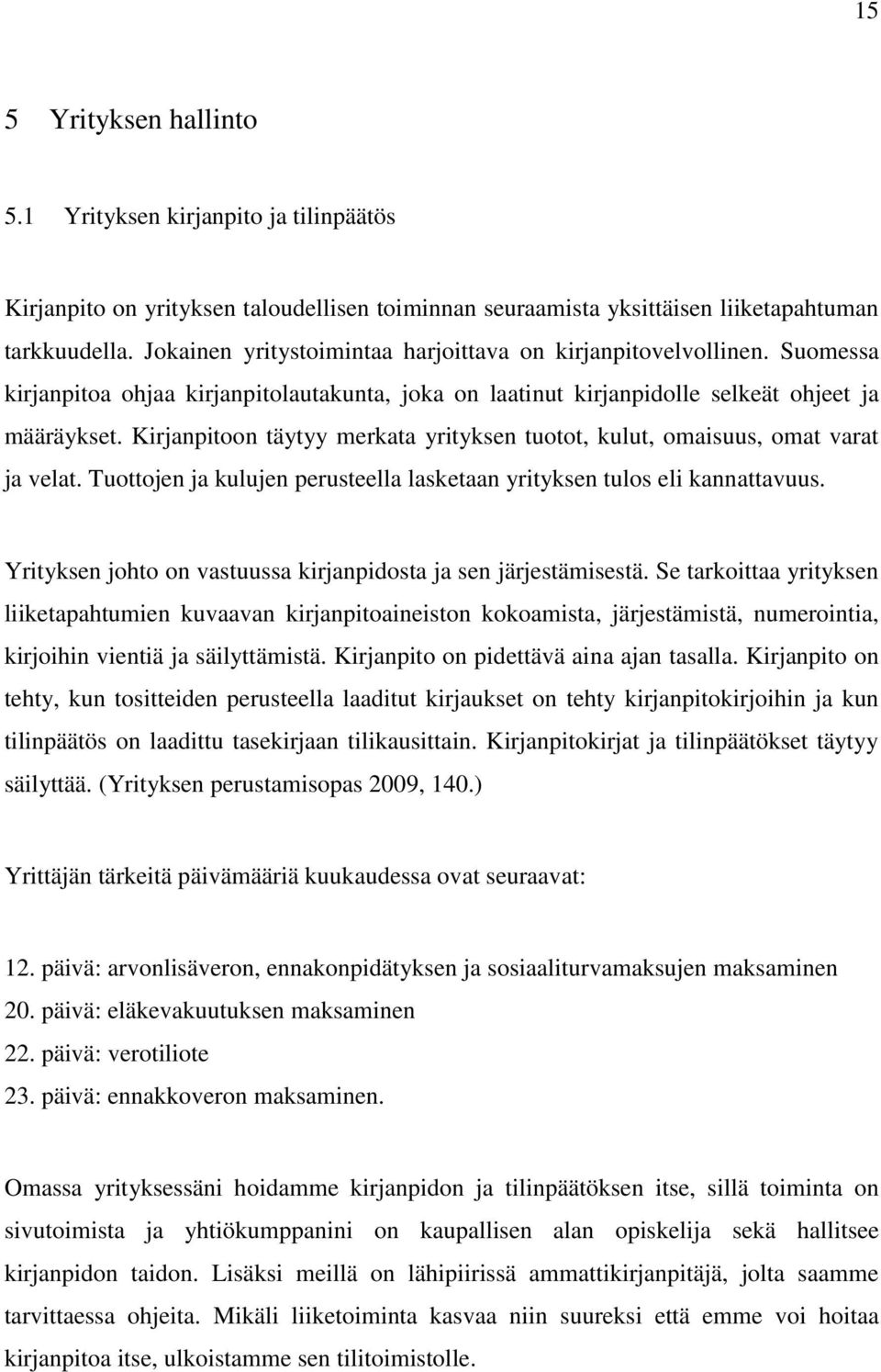 Kirjanpitoon täytyy merkata yrityksen tuotot, kulut, omaisuus, omat varat ja velat. Tuottojen ja kulujen perusteella lasketaan yrityksen tulos eli kannattavuus.