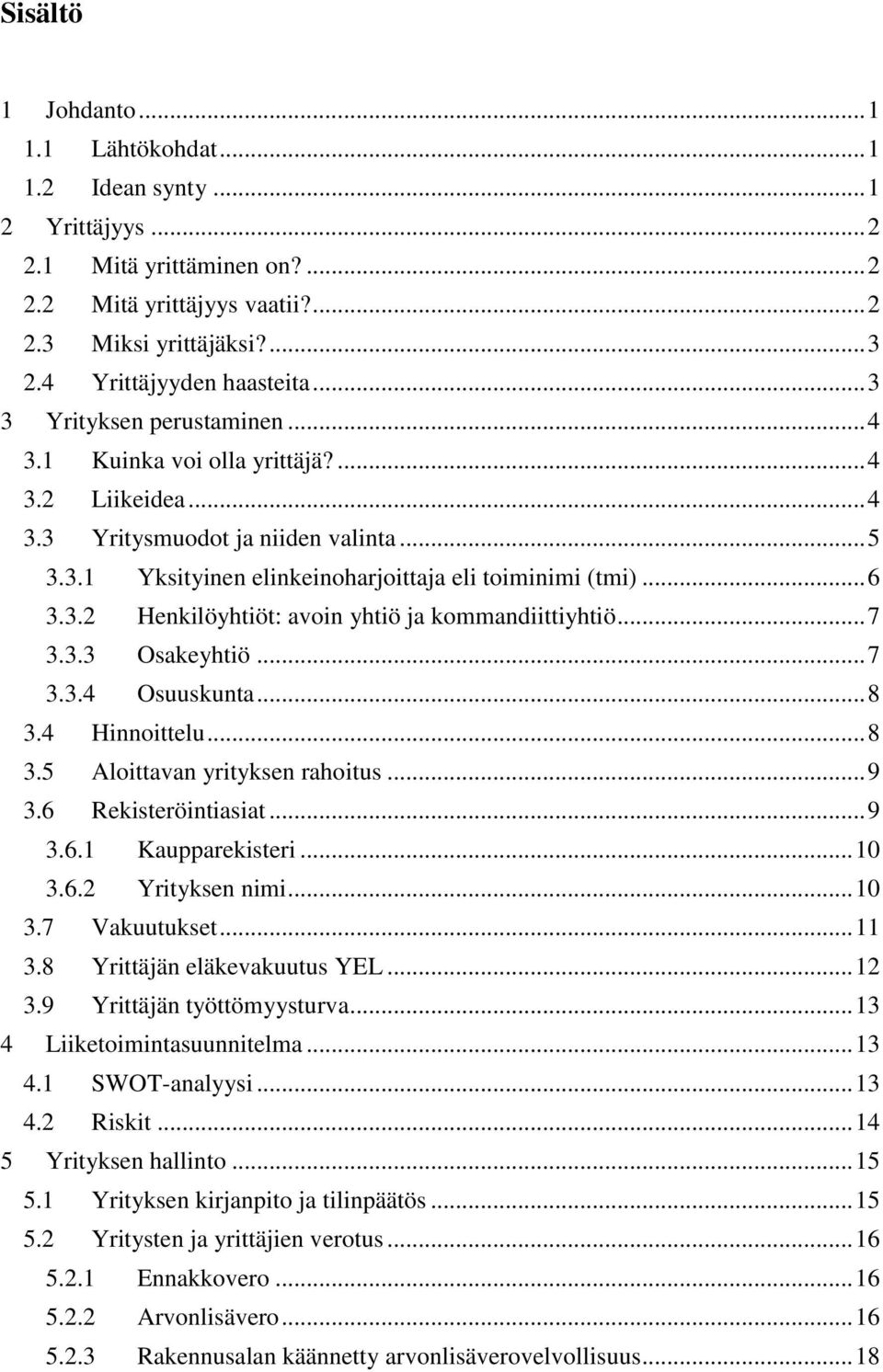 .. 6 3.3.2 Henkilöyhtiöt: avoin yhtiö ja kommandiittiyhtiö... 7 3.3.3 Osakeyhtiö... 7 3.3.4 Osuuskunta... 8 3.4 Hinnoittelu... 8 3.5 Aloittavan yrityksen rahoitus... 9 3.6 Rekisteröintiasiat... 9 3.6.1 Kaupparekisteri.