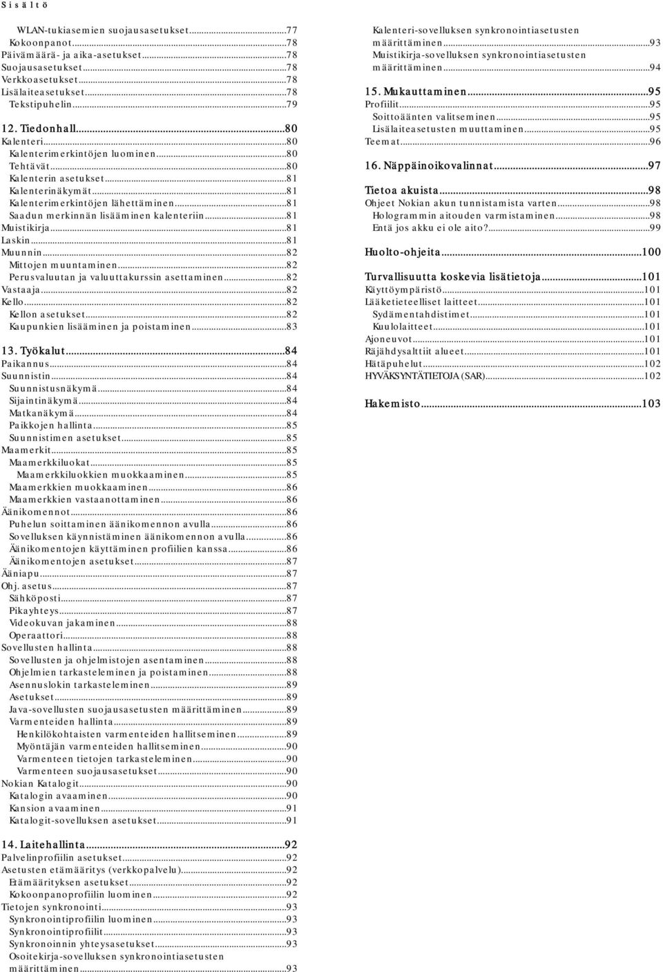 ..81 Saadun merkinnän lisääminen kalenteriin...81 Muistikirja...81 Laskin...81 Muunnin...82 Mittojen muuntaminen...82 Perusvaluutan ja valuuttakurssin asettaminen...82 Vastaaja...82 Kello.