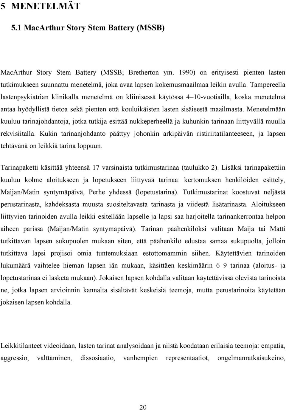 Tampereella lastenpsykiatrian klinikalla menetelmä on kliinisessä käytössä 4 10-vuotiailla, koska menetelmä antaa hyödyllistä tietoa sekä pienten että kouluikäisten lasten sisäisestä maailmasta.