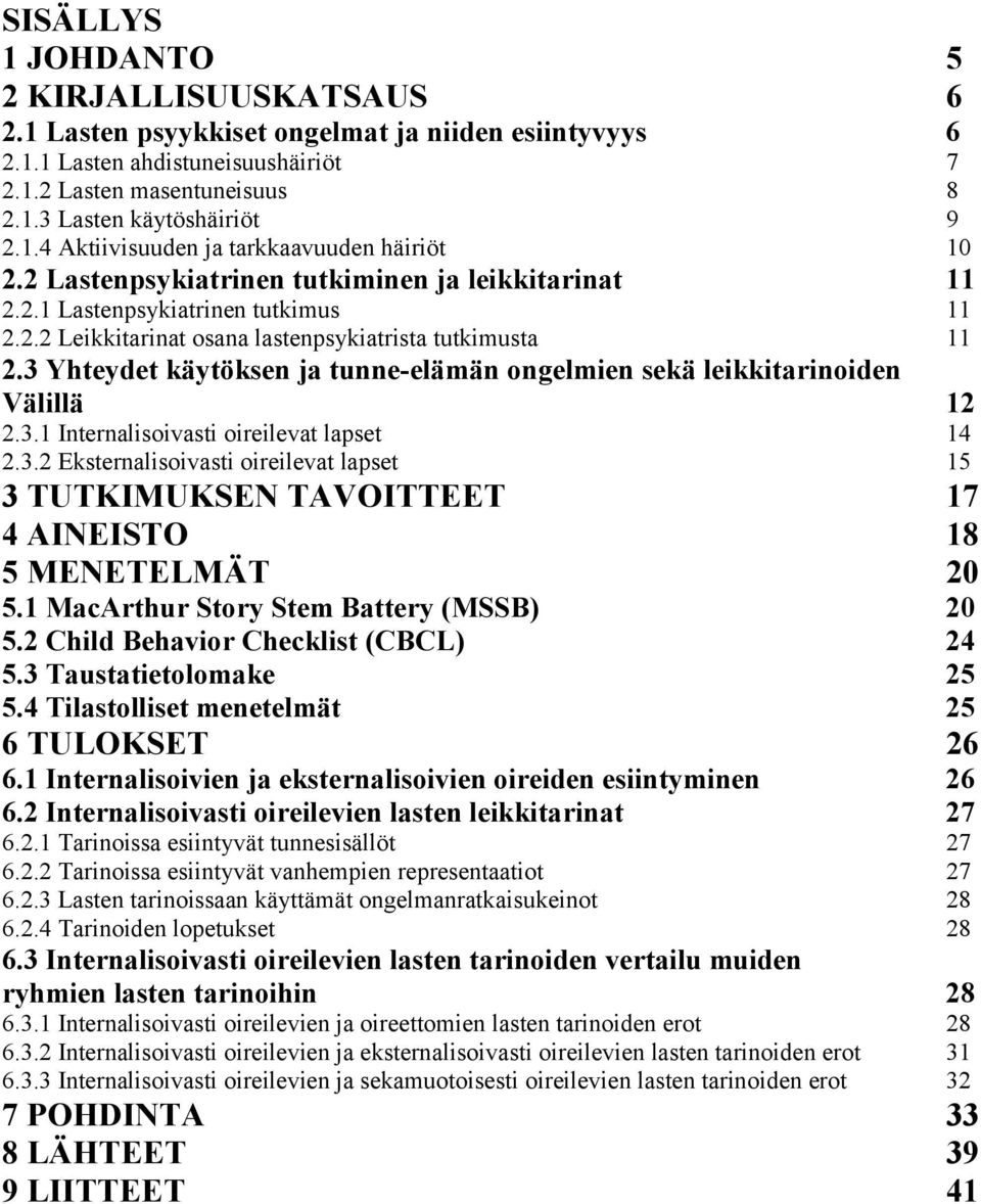 3 Yhteydet käytöksen ja tunne-elämän ongelmien sekä leikkitarinoiden Välillä 12 2.3.1 Internalisoivasti oireilevat lapset 14 2.3.2 Eksternalisoivasti oireilevat lapset 15 3 TUTKIMUKSEN TAVOITTEET 17 4 AINEISTO 18 5 MENETELMÄT 20 5.