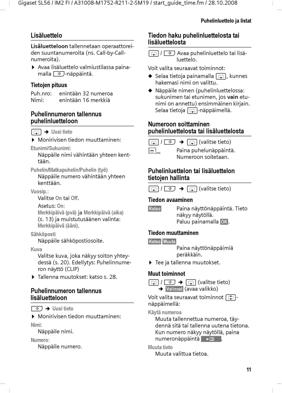 nro: Nimi: enintään 32 numeroa enintään 16 merkkiä Puhelinnumeron tallennus puhelinluetteloon s Uusi tieto Monirivisen tiedon muuttaminen: Etunimi/Sukunimi: Näppäile nimi vähintään yhteen kenttään.