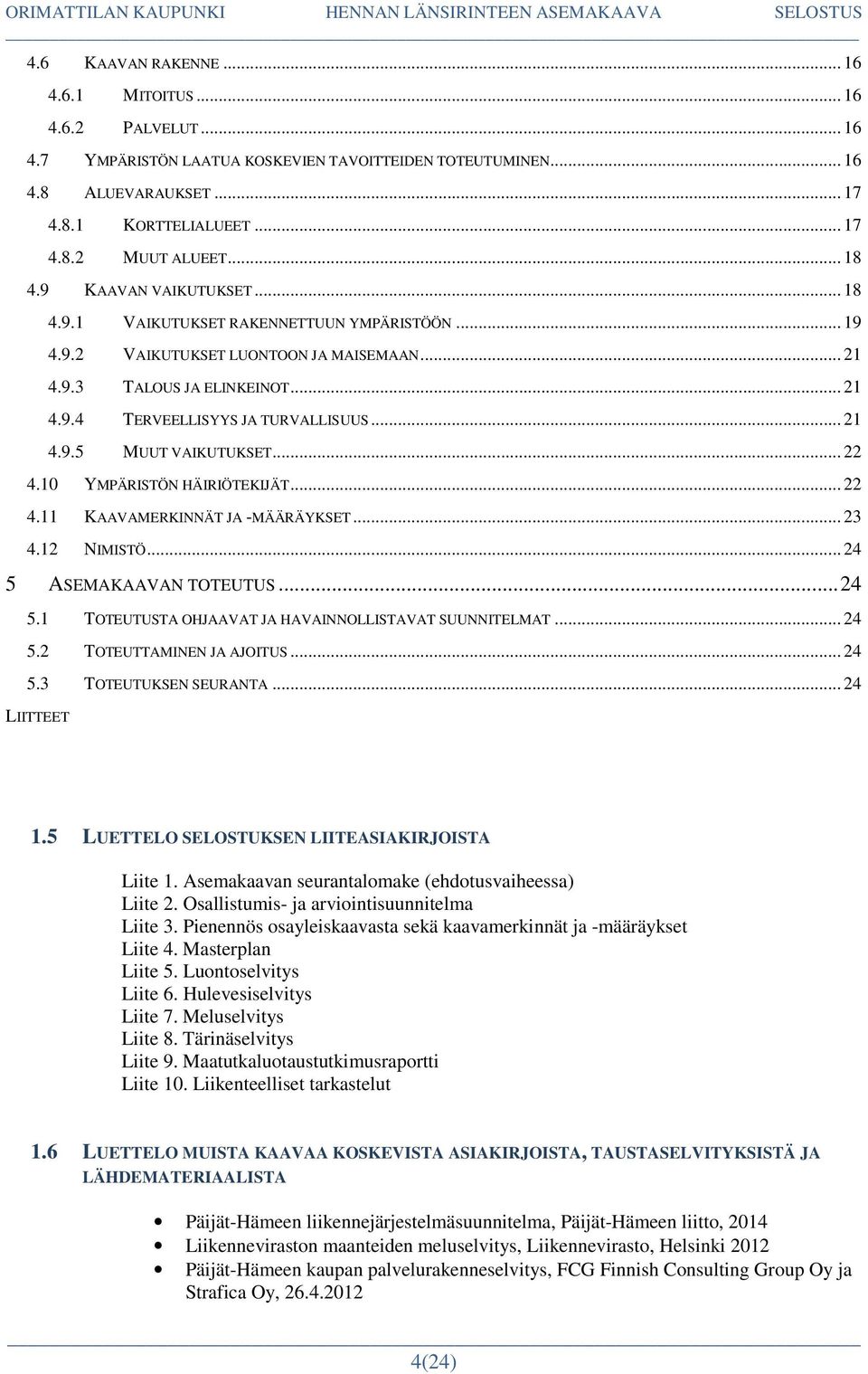.. 21 4.9.5 MUUT VAIKUTUKSET... 22 4.10 YMPÄRISTÖN HÄIRIÖTEKIJÄT... 22 4.11 KAAVAMERKINNÄT JA -MÄÄRÄYKSET... 23 4.12 NIMISTÖ... 24 5 ASEMAKAAVAN TOTEUTUS... 24 5.1 TOTEUTUSTA OHJAAVAT JA HAVAINNOLLISTAVAT SUUNNITELMAT.