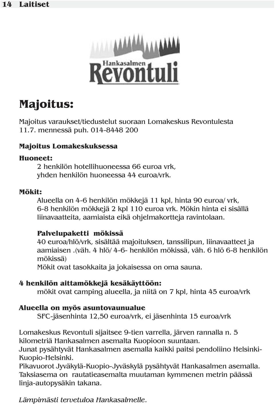 Mökit: Alueella on 4-6 henkilön mökkejä 11 kpl, hinta 90 euroa/ vrk, 6-8 henkilön mökkejä 2 kpl 110 euroa vrk. Mökin hinta ei sisällä liinavaatteita, aamiaista eikä ohjelmakortteja ravintolaan.