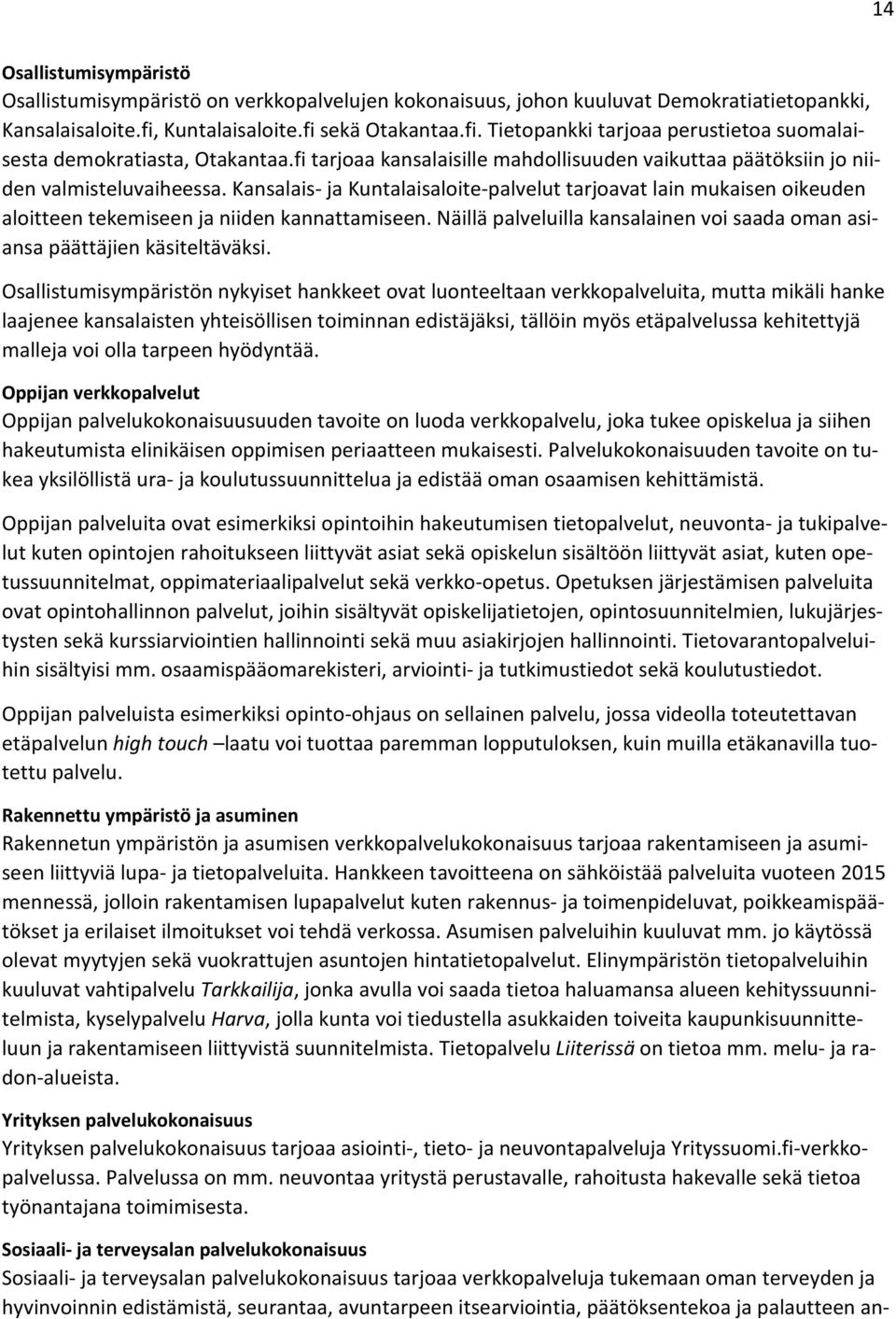 Kansalais- ja Kuntalaisaloite-palvelut tarjoavat lain mukaisen oikeuden aloitteen tekemiseen ja niiden kannattamiseen. Näillä palveluilla kansalainen voi saada oman asiansa päättäjien käsiteltäväksi.