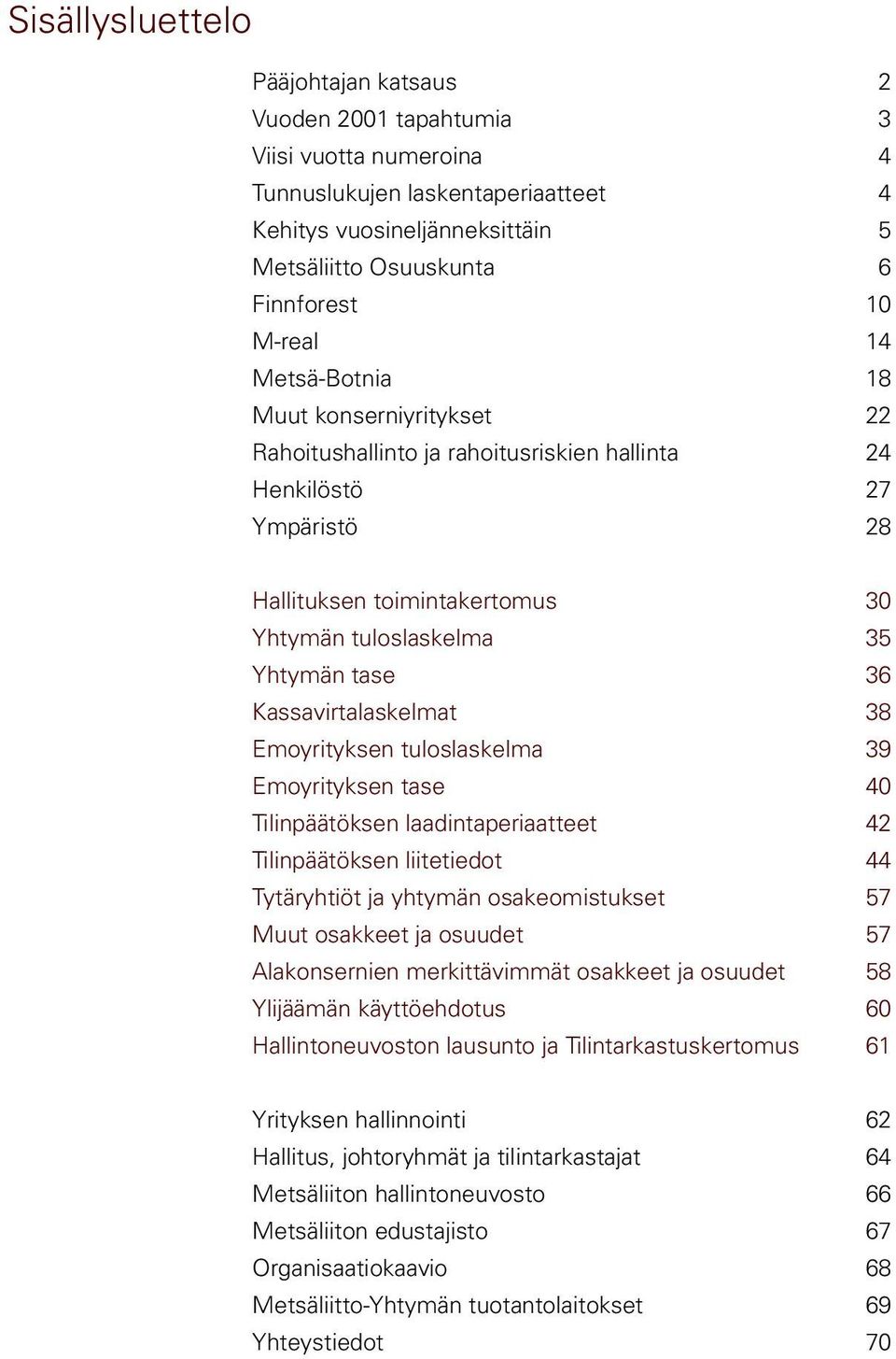 Kassavirtalaskelmat 38 Emoyrityksen tuloslaskelma 39 Emoyrityksen tase 4 Tilinpäätöksen laadintaperiaatteet 42 Tilinpäätöksen liitetiedot 44 Tytäryhtiöt ja yhtymän osakeomistukset 57 Muut osakkeet ja