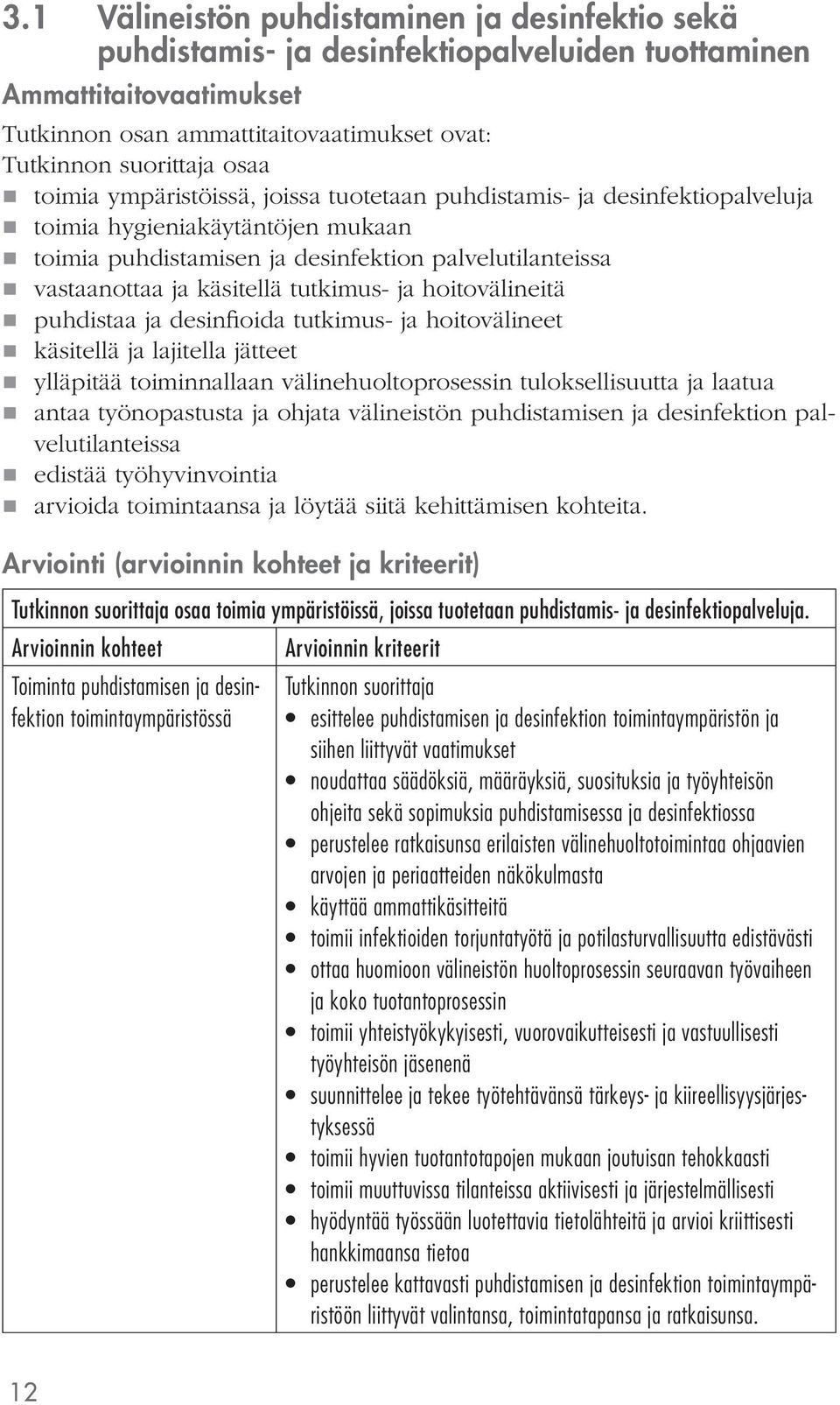 puhdistaa ja desinfioida tutkimus- ja hoitovälineet käsitellä ja lajitella jätteet ylläpitää toiminnallaan välinehuoltoprosessin tuloksellisuutta ja laatua antaa työnopastusta ja ohjata välineistön