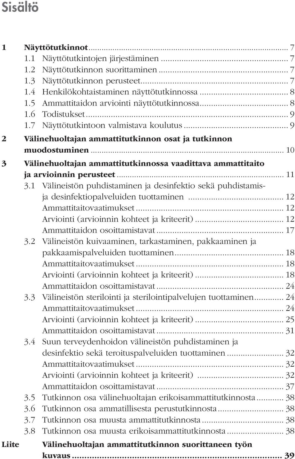.. 10 3 Välinehuoltajan ammattitutkinnossa vaadittava ammattitaito ja arvioinnin perusteet... 11 3.1 Välineistön puhdistaminen ja desinfektio sekä puhdistamisja desinfektiopalveluiden tuottaminen.