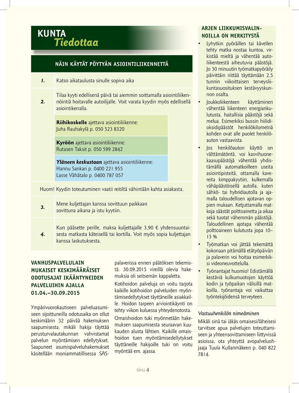 050 599 2842 Yläneen keskustaan ajettava asiointiliikenne: Hannu Sankari p. 0400 221 955 Lasse Vähätalo p. 0400 787 057 Huom! Kyydin toteutuminen vaatii reitiltä vähintään kahta asiakasta. 3. 4.