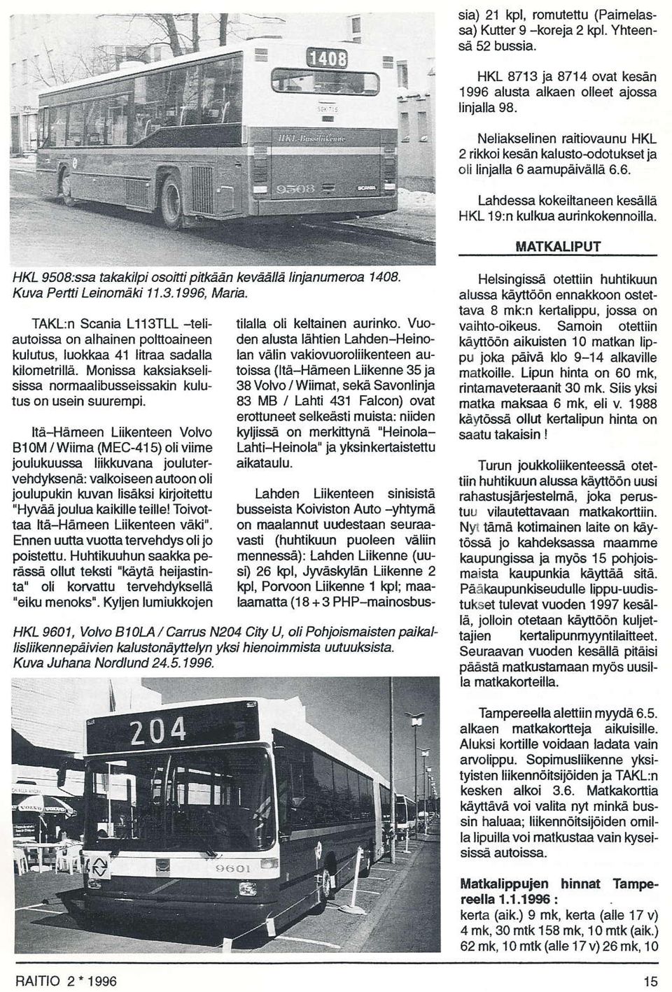 HKL 8713 ja 8714 ovat kesän 1996 alusla alkaen olleet ajossa linjalla 98. Neliakselinen raitiovaunu HKL 2 rikkoi kesän kalusto-odotuksel ja olilinjalla 6 aamupäivållä 6.6. tåhdessa kokeiltaneen kesällå HKL 19:n kulkua aurinkokennoilla.